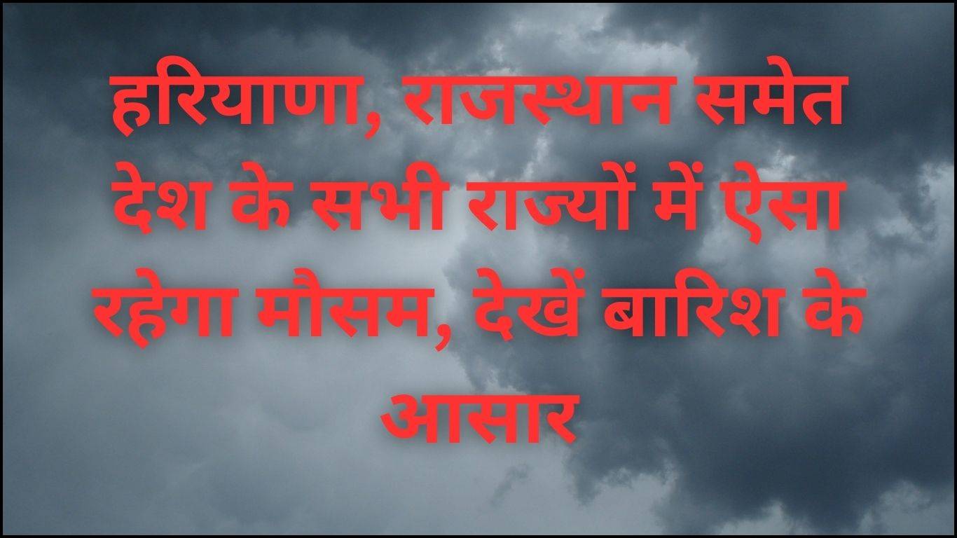 Weather Alert: हरियाणा, राजस्थान समेत देश के सभी राज्यों में ऐसा रहेगा मौसम, देखें बारिश के आसार