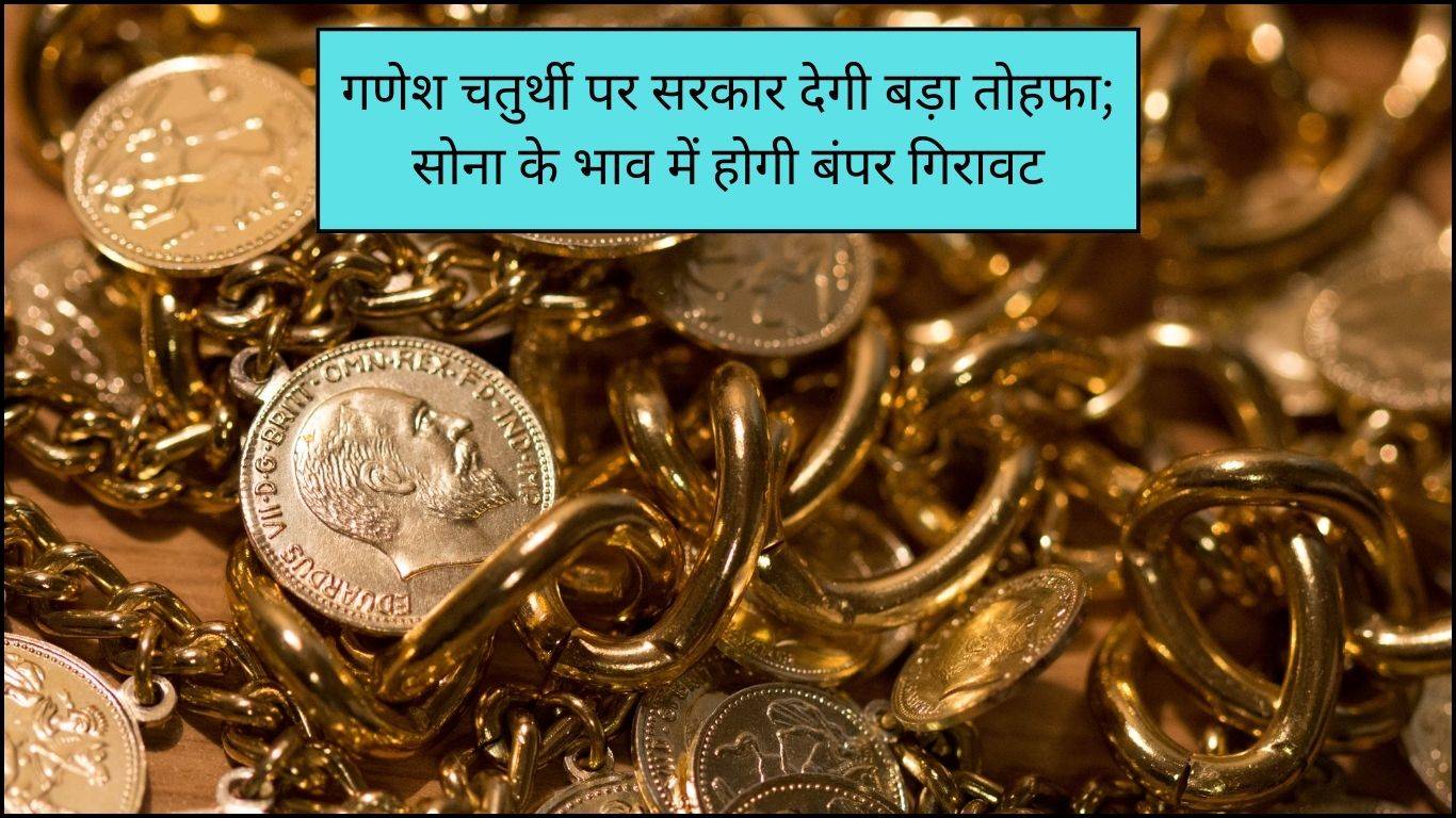 Gold Price: गणेश चतुर्थी पर सरकार देगी बड़ा तोहफा; सोना के भाव में होगी बंपर गिरावट