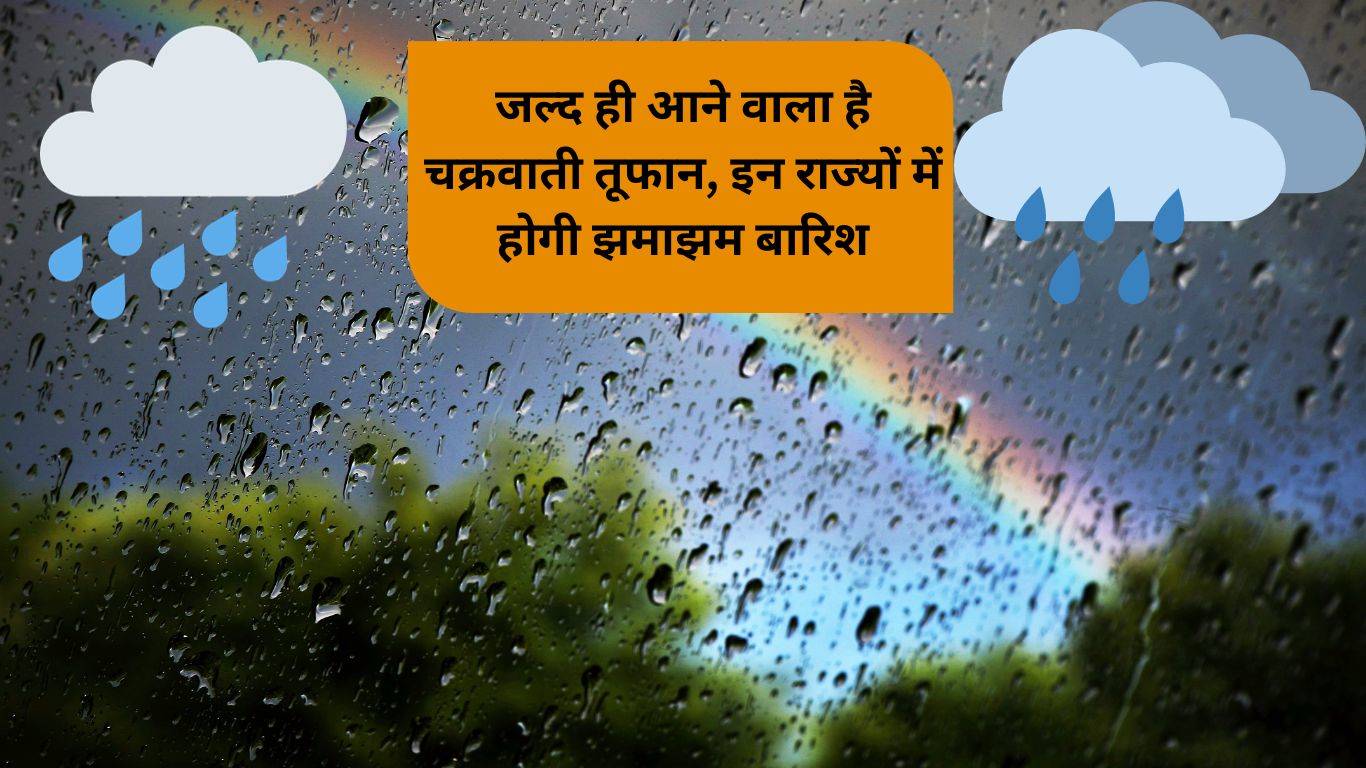 Mosam Ki Khabar: जल्द ही आने वाला है चक्रवाती तूफान, इन राज्यों में होगी झमाझम बारिश, यहां जान लीजिए